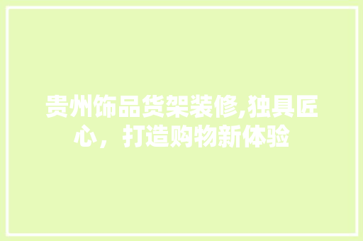 贵州饰品货架装修,独具匠心，打造购物新体验(贵州货架厂家)