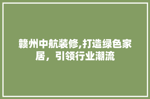 赣州中航装修,打造绿色家居，引领行业潮流 赣州中航装修,打造绿色家居，引领行业潮流 MI家设计指南