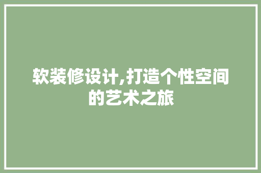 软装修设计,打造个性空间的艺术之旅 MI家装修经验 软装修设计,打造个性空间的艺术之旅 软装修设计,打造个性空间的艺术之旅 MI家装修经验