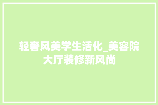 轻奢风美学生活化_美容院大厅装修新风尚 轻奢风美学生活化_美容院大厅装修新风尚 MI家装修攻略