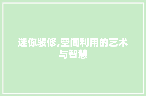 迷你装修,空间利用的艺术与智慧 迷你装修,空间利用的艺术与智慧 MI家装修攻略