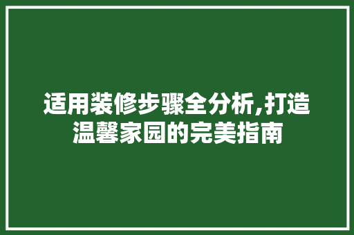 适用装修步骤全分析,打造温馨家园的完美指南 适用装修步骤全分析,打造温馨家园的完美指南 MI家设计百科