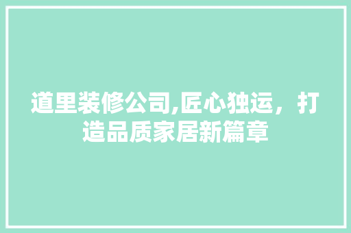 道里装修公司,匠心独运，打造品质家居新篇章 道里装修公司,匠心独运，打造品质家居新篇章 MI家设计指南
