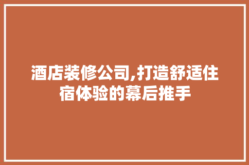 酒店装修公司,打造舒适住宿体验的幕后推手 酒店装修公司,打造舒适住宿体验的幕后推手 MI家公司推荐