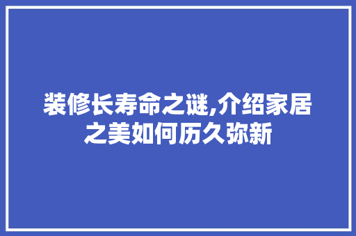 装修长寿命之谜,介绍家居之美如何历久弥新 MI家装修经验 装修长寿命之谜,介绍家居之美如何历久弥新 装修长寿命之谜,介绍家居之美如何历久弥新 MI家装修经验