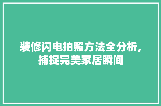 装修闪电拍照方法全分析,捕捉完美家居瞬间