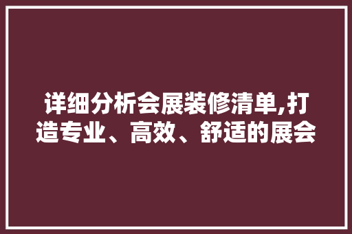 详细分析会展装修清单,打造专业、高效、舒适的展会空间 详细分析会展装修清单,打造专业、高效、舒适的展会空间 MI家设计百科