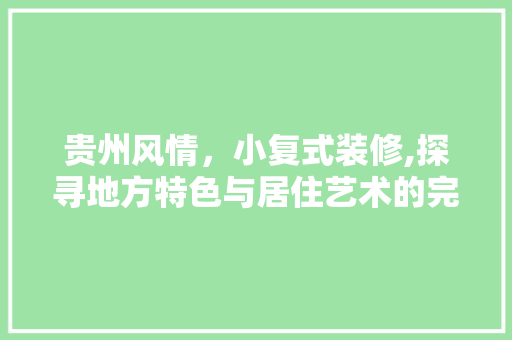 贵州风情，小复式装修,探寻地方特色与居住艺术的完美融合