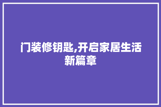 门装修钥匙,开启家居生活新篇章 门装修钥匙,开启家居生活新篇章 MI家设计指南
