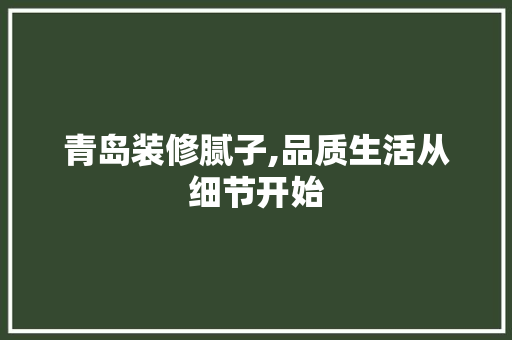 青岛装修腻子,品质生活从细节开始