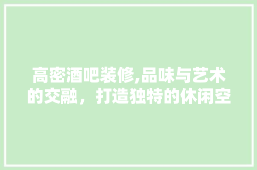高密酒吧装修,品味与艺术的交融，打造独特的休闲空间(高密市酒吧)