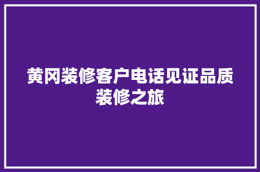 黄冈装修客户电话见证品质装修之旅 黄冈装修客户电话见证品质装修之旅 MI家公司推荐