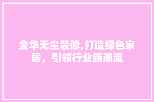 金华无尘装修,打造绿色家居，引领行业新潮流(金华室内除尘设备公司)