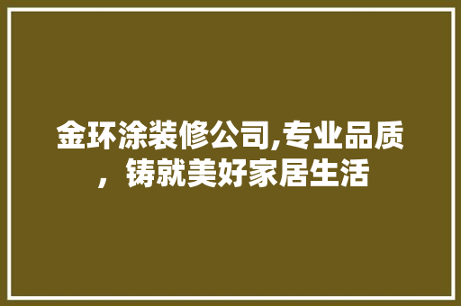 金环涂装修公司,专业品质，铸就美好家居生活 金环涂装修公司,专业品质，铸就美好家居生活 MI家设计指南
