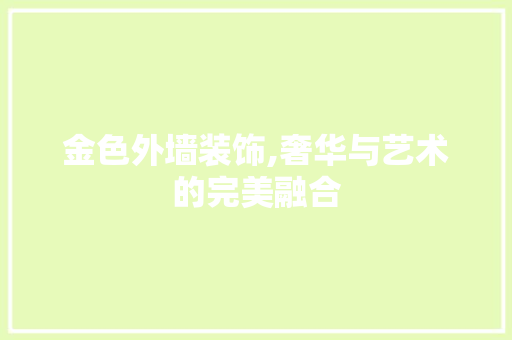 金色外墙装饰,奢华与艺术的完美融合 金色外墙装饰,奢华与艺术的完美融合 MI家装修攻略