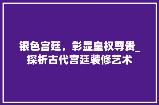 银色宫廷，彰显皇权尊贵_探析古代宫廷装修艺术 银色宫廷，彰显皇权尊贵_探析古代宫廷装修艺术 MI家设计指南