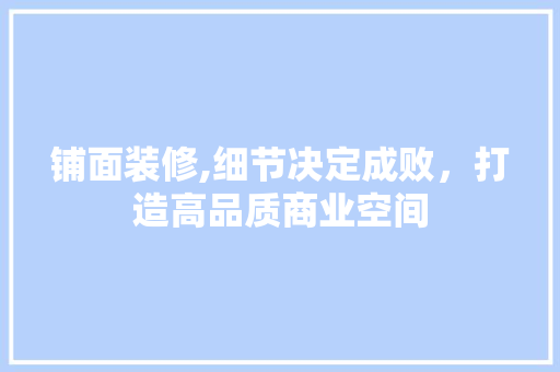 铺面装修,细节决定成败,打造高品质商业空间 MI家设计百科 铺面装修,细节决定成败,打造高品质商业空间 铺面装修,细节决定成败,打造高品质商业空间 MI家设计百科