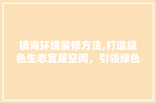 镇海环境装修方法,打造绿色生态宜居空间，引领绿色生活新潮流 镇海环境装修方法,打造绿色生态宜居空间，引领绿色生活新潮流 MI家设计指南