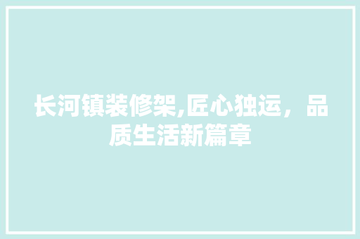 长河镇装修架,匠心独运，品质生活新篇章 长河镇装修架,匠心独运，品质生活新篇章 MI家装修攻略