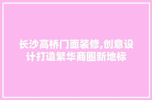 长沙高桥门面装修,创意设计打造繁华商圈新地标