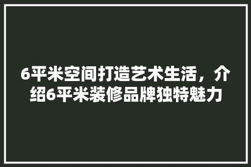 6平米空间打造艺术生活,介绍6平米装修品牌独特魅力 MI家公司推荐 6平米空间打造艺术生活,介绍6平米装修品牌独特魅力 6平米空间打造艺术生活,介绍6平米装修品牌独特魅力 MI家公司推荐