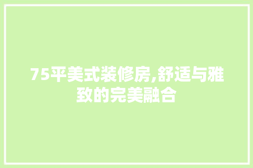 75平美式装修房,舒适与雅致的完美融合