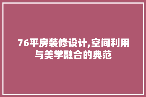 76平房装修设计,空间利用与美学融合的典范