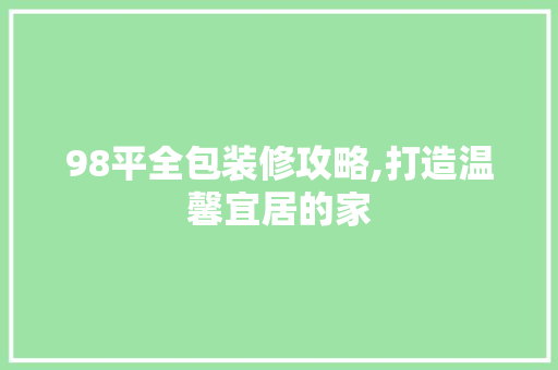 98平全包装修攻略,打造温馨宜居的家 98平全包装修攻略,打造温馨宜居的家 MI家装修经验