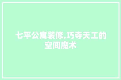 七平公寓装修,巧夺天工的空间魔术 七平公寓装修,巧夺天工的空间魔术 MI家装修攻略