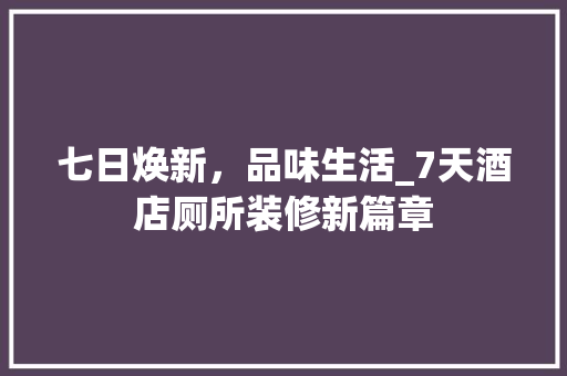 七日焕新，品味生活_7天酒店厕所装修新篇章 七日焕新，品味生活_7天酒店厕所装修新篇章 MI家公司推荐