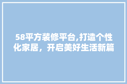 58平方装修平台,打造个性化家居，开启美好生活新篇章 58平方装修平台,打造个性化家居，开启美好生活新篇章 MI家装修攻略