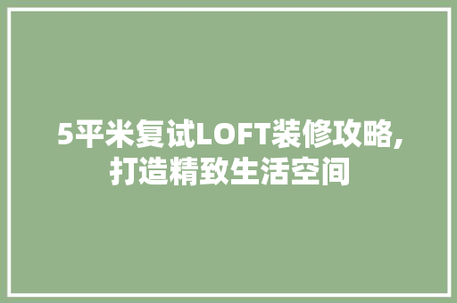 5平米复试LOFT装修攻略,打造精致生活空间 5平米复试LOFT装修攻略,打造精致生活空间 MI家装修攻略