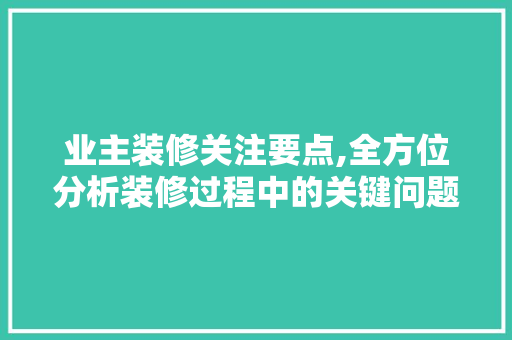 业主装修关注要点,全方位分析装修过程中的关键问题 MI家设计指南 业主装修关注要点,全方位分析装修过程中的关键问题 业主装修关注要点,全方位分析装修过程中的关键问题 MI家设计指南