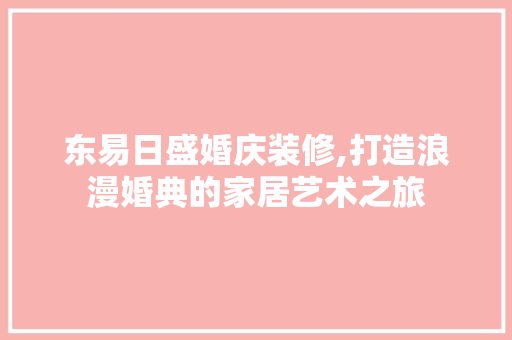 东易日盛婚庆装修,打造浪漫婚典的家居艺术之旅 东易日盛婚庆装修,打造浪漫婚典的家居艺术之旅 MI家装修攻略