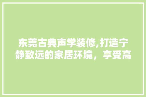 东莞古典声学装修,打造宁静致远的家居环境，享受高品质生活