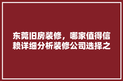 东莞旧房装修，哪家值得信赖详细分析装修公司选择之路 东莞旧房装修，哪家值得信赖详细分析装修公司选择之路 MI家公司推荐