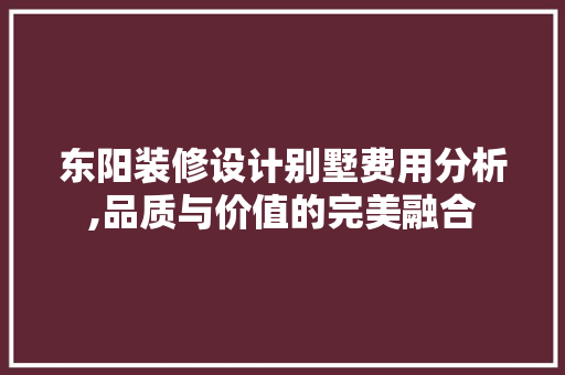 东阳装修设计别墅费用分析,品质与价值的完美融合 东阳装修设计别墅费用分析,品质与价值的完美融合 MI家设计百科