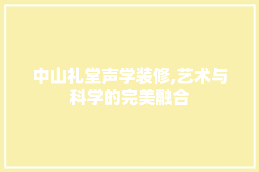 中山礼堂声学装修,艺术与科学的完美融合 中山礼堂声学装修,艺术与科学的完美融合 MI家设计百科