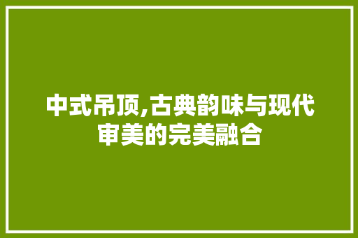 中式吊顶,古典韵味与现代审美的完美融合 中式吊顶,古典韵味与现代审美的完美融合 MI家设计百科