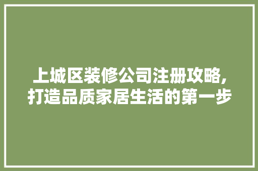 上城区装修公司注册攻略,打造品质家居生活的第一步