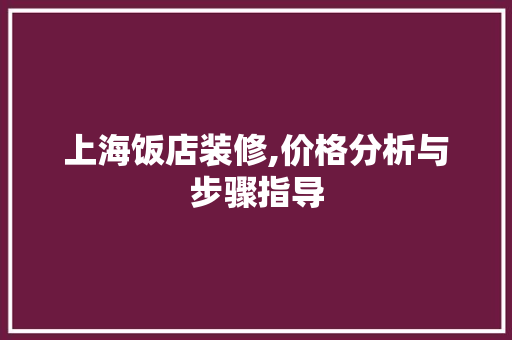 上海饭店装修,价格分析与步骤指导