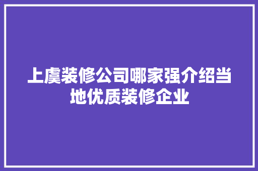 上虞装修公司哪家强介绍当地优质装修企业 上虞装修公司哪家强介绍当地优质装修企业 MI家装修经验
