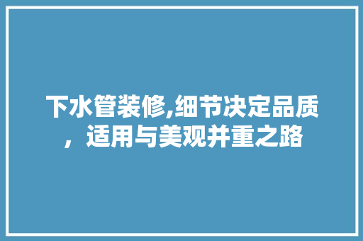 下水管装修,细节决定品质，适用与美观并重之路 下水管装修,细节决定品质，适用与美观并重之路 MI家设计指南
