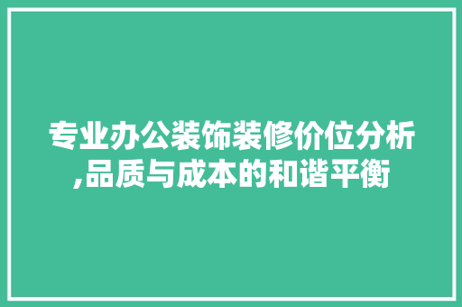 专业办公装饰装修价位分析,品质与成本的和谐平衡