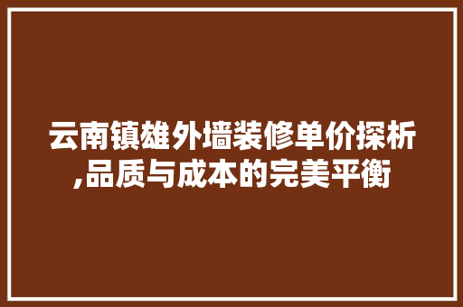 云南镇雄外墙装修单价探析,品质与成本的完美平衡 云南镇雄外墙装修单价探析,品质与成本的完美平衡 MI家设计指南