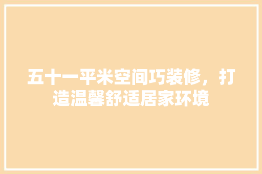 五十一平米空间巧装修，打造温馨舒适居家环境 五十一平米空间巧装修，打造温馨舒适居家环境 MI家公司推荐