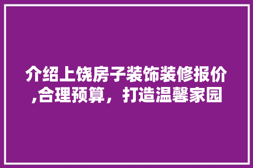 介绍上饶房子装饰装修报价,合理预算，打造温馨家园 介绍上饶房子装饰装修报价,合理预算，打造温馨家园 MI家设计百科