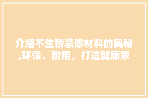 介绍不生锈装修材料的奥秘,环保、耐用，打造健康家居环境 介绍不生锈装修材料的奥秘,环保、耐用，打造健康家居环境 MI家设计百科