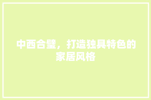 中西合璧，打造独具特色的家居风格 中西合璧，打造独具特色的家居风格 MI家公司推荐