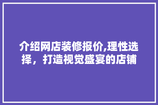 介绍网店装修报价,理性选择，打造视觉盛宴的店铺 介绍网店装修报价,理性选择，打造视觉盛宴的店铺 MI家装修攻略